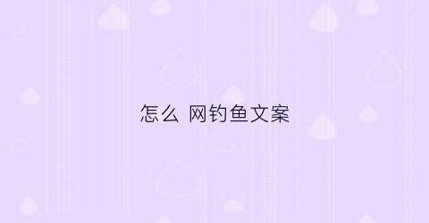 怎么网钓鱼文案(钓鱼文案是什么意思)